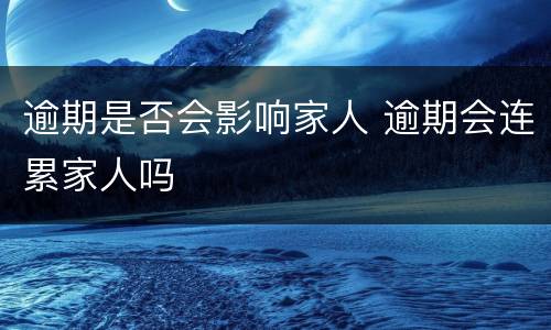 逾期是否会影响家人 逾期会连累家人吗