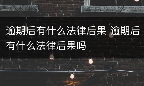 逾期后有什么法律后果 逾期后有什么法律后果吗