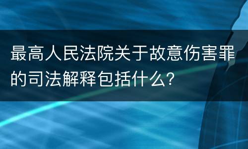 最高人民法院关于故意伤害罪的司法解释包括什么？