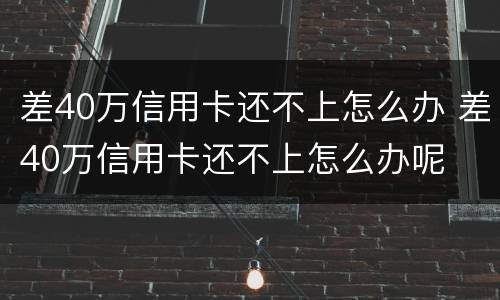 差40万信用卡还不上怎么办 差40万信用卡还不上怎么办呢