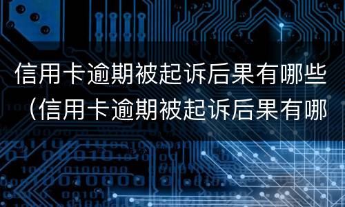 信用卡逾期被起诉后果有哪些（信用卡逾期被起诉后果有哪些呢）