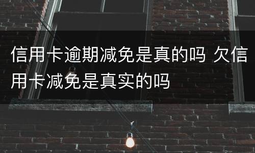 信用卡逾期减免是真的吗 欠信用卡减免是真实的吗