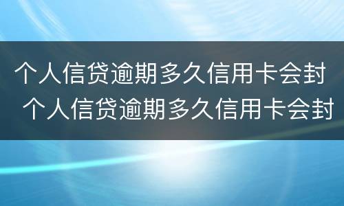 个人信贷逾期多久信用卡会封 个人信贷逾期多久信用卡会封存