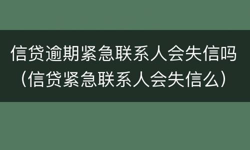 信贷逾期紧急联系人会失信吗（信贷紧急联系人会失信么）