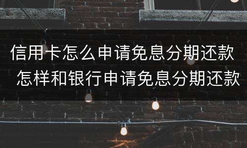 信用卡怎么申请免息分期还款 怎样和银行申请免息分期还款?