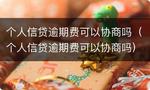 个人信贷逾期费可以协商吗（个人信贷逾期费可以协商吗）