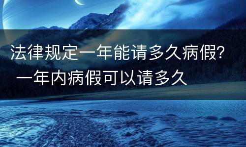 法律规定一年能请多久病假？ 一年内病假可以请多久
