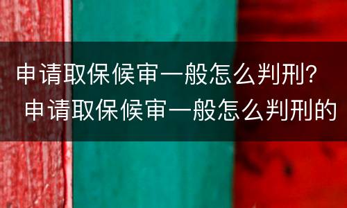 申请取保候审一般怎么判刑？ 申请取保候审一般怎么判刑的