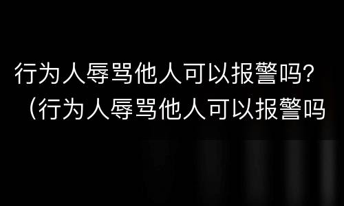行为人辱骂他人可以报警吗？（行为人辱骂他人可以报警吗法律）