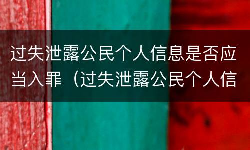 过失泄露公民个人信息是否应当入罪（过失泄露公民个人信息罪构不成犯罪）