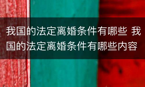 我国的法定离婚条件有哪些 我国的法定离婚条件有哪些内容