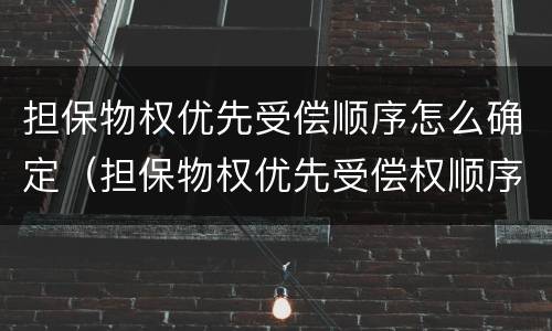担保物权优先受偿顺序怎么确定（担保物权优先受偿权顺序）