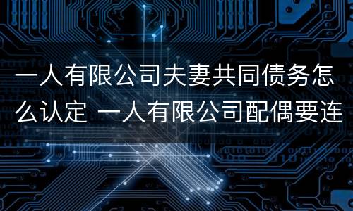 一人有限公司夫妻共同债务怎么认定 一人有限公司配偶要连带责任吗