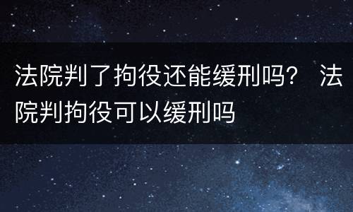 法院判了拘役还能缓刑吗？ 法院判拘役可以缓刑吗