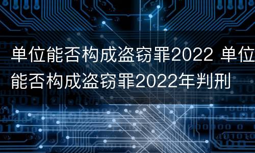 单位能否构成盗窃罪2022 单位能否构成盗窃罪2022年判刑