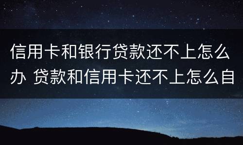 信用卡和银行贷款还不上怎么办 贷款和信用卡还不上怎么自救