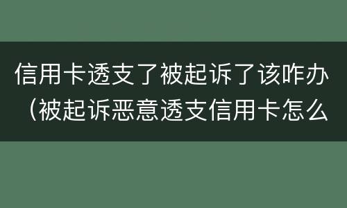 信用卡透支了被起诉了该咋办（被起诉恶意透支信用卡怎么办）