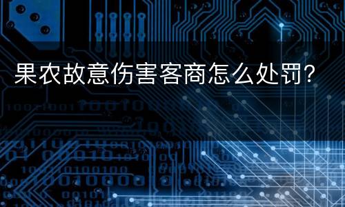 果农故意伤害客商怎么处罚？