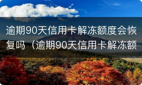 逾期90天信用卡解冻额度会恢复吗（逾期90天信用卡解冻额度会恢复吗请问）