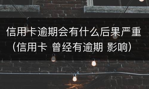 信用卡逾期会有什么后果严重（信用卡 曾经有逾期 影响）