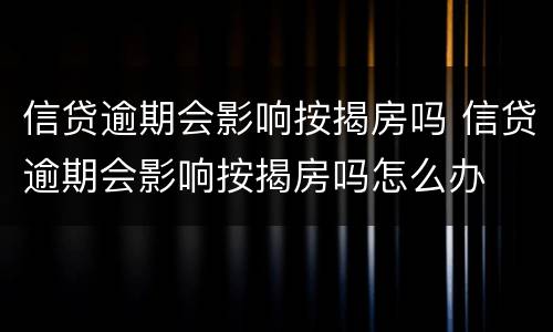 信贷逾期会影响按揭房吗 信贷逾期会影响按揭房吗怎么办