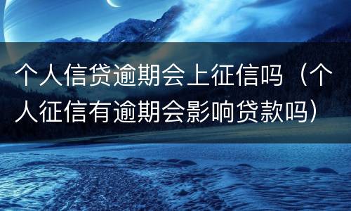 个人信贷逾期会上征信吗（个人征信有逾期会影响贷款吗）