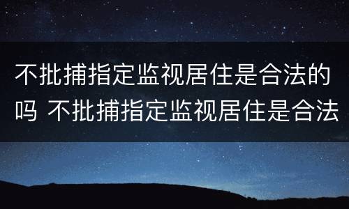 不批捕指定监视居住是合法的吗 不批捕指定监视居住是合法的吗