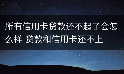 所有信用卡贷款还不起了会怎么样 贷款和信用卡还不上