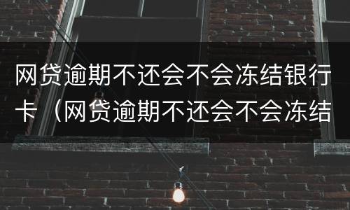 网贷逾期不还会不会冻结银行卡（网贷逾期不还会不会冻结银行卡里的钱）