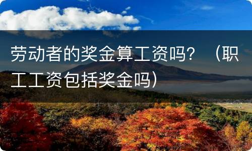 劳动者的奖金算工资吗？（职工工资包括奖金吗）