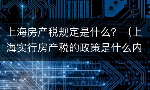 上海房产税规定是什么？（上海实行房产税的政策是什么内容?）