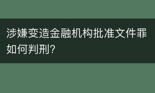涉嫌变造金融机构批准文件罪如何判刑?