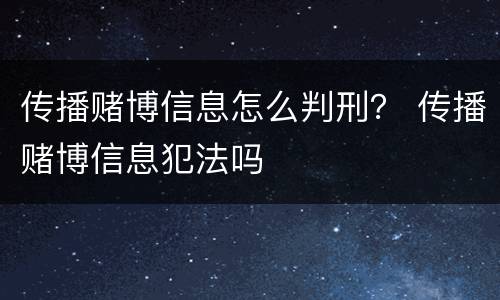 传播赌博信息怎么判刑？ 传播赌博信息犯法吗