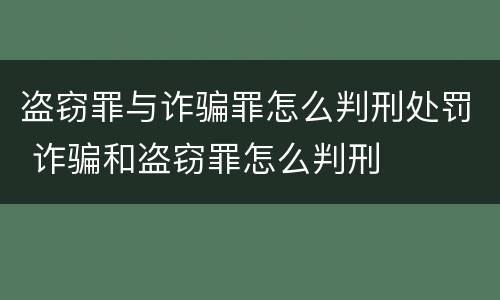 盗窃罪与诈骗罪怎么判刑处罚 诈骗和盗窃罪怎么判刑