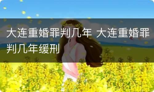 大连重婚罪判几年 大连重婚罪判几年缓刑