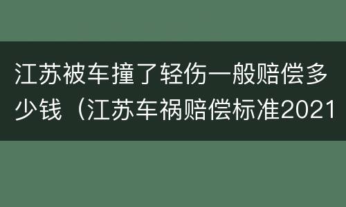 江苏被车撞了轻伤一般赔偿多少钱（江苏车祸赔偿标准2021明细）