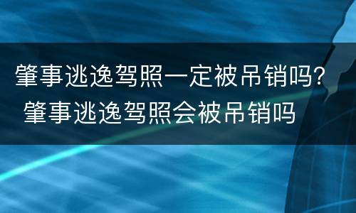 肇事逃逸驾照一定被吊销吗？ 肇事逃逸驾照会被吊销吗