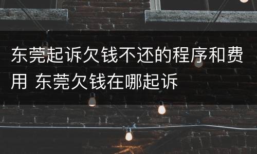 东莞起诉欠钱不还的程序和费用 东莞欠钱在哪起诉
