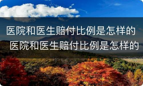 医院和医生赔付比例是怎样的 医院和医生赔付比例是怎样的标准