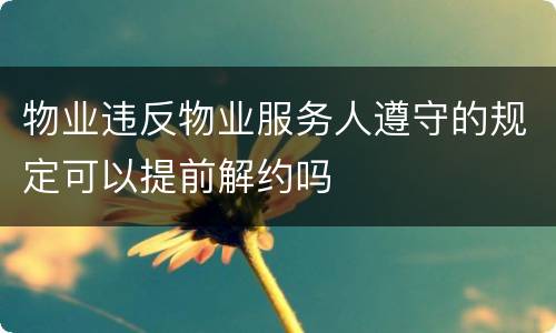 物业违反物业服务人遵守的规定可以提前解约吗