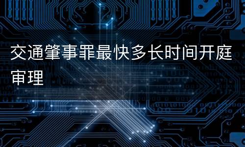 交通肇事罪最快多长时间开庭审理