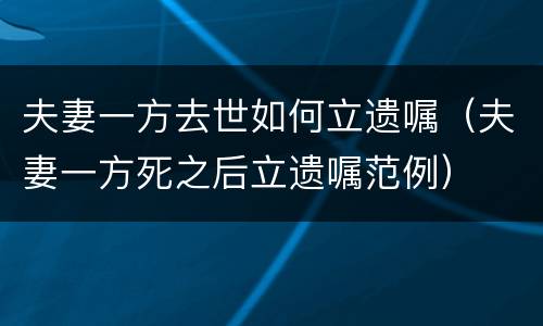 夫妻一方去世如何立遗嘱（夫妻一方死之后立遗嘱范例）