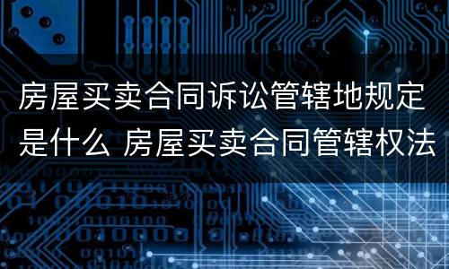 房屋买卖合同诉讼管辖地规定是什么 房屋买卖合同管辖权法院