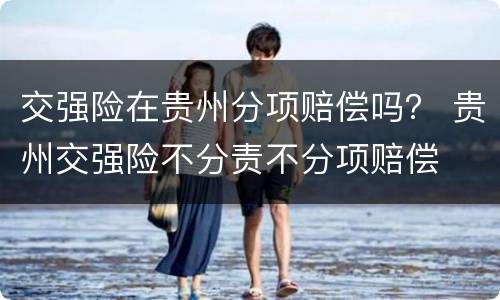 交强险在贵州分项赔偿吗？ 贵州交强险不分责不分项赔偿