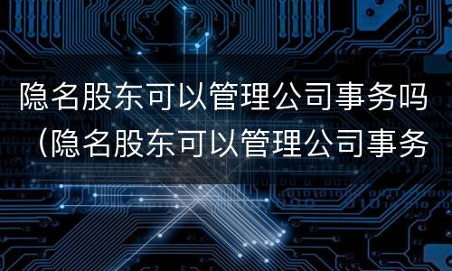 隐名股东可以管理公司事务吗（隐名股东可以管理公司事务吗法律）
