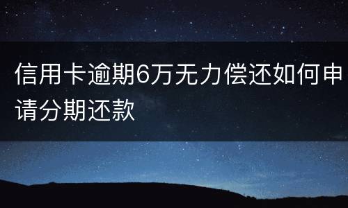 信用卡逾期6万无力偿还如何申请分期还款