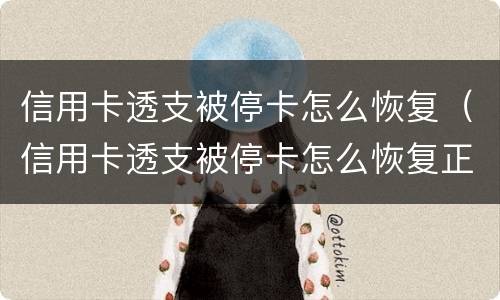 信用卡透支被停卡怎么恢复（信用卡透支被停卡怎么恢复正常）
