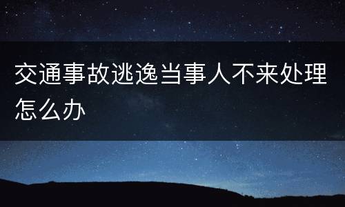 交通事故逃逸当事人不来处理怎么办