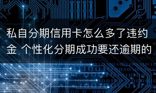 私自分期信用卡怎么多了违约金 个性化分期成功要还逾期的违约金吗