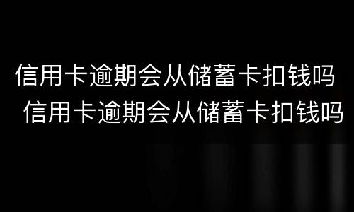 信用卡逾期会从储蓄卡扣钱吗 信用卡逾期会从储蓄卡扣钱吗怎么办
